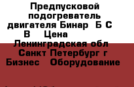 Предпусковой подогреватель двигателя Бинар-5Б-С  12В  › Цена ­ 19 900 - Ленинградская обл., Санкт-Петербург г. Бизнес » Оборудование   